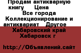 Продам антикварную книгу.  › Цена ­ 5 000 - Все города Коллекционирование и антиквариат » Другое   . Хабаровский край,Хабаровск г.